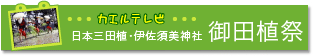 カエルテレビ　日本三田植・伊佐須美神社　御田植祭